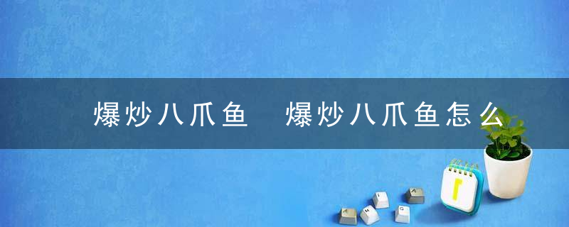 爆炒八爪鱼 爆炒八爪鱼怎么做美味好吃